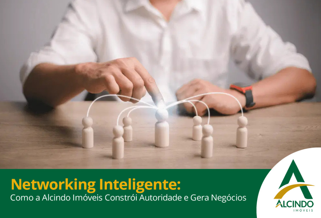 Networking Inteligente: Como a Alcindo Imóveis Constrói Autoridade e Gera Negócios